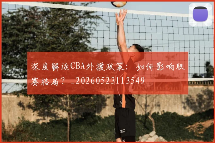 深度解读CBA外援政策：如何影响联赛格局？_20260523113549