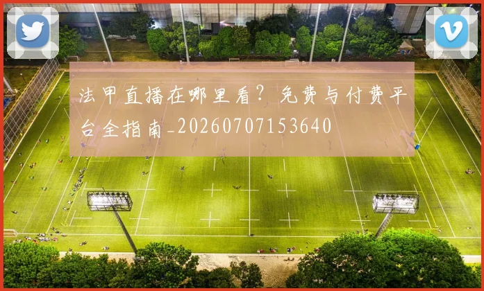 法甲直播在哪里看？免费与付费平台全指南_20260707153640