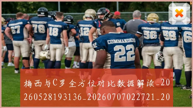 梅西与C罗全方位对比数据解读_20260528193136_20260707022721_20260731180052