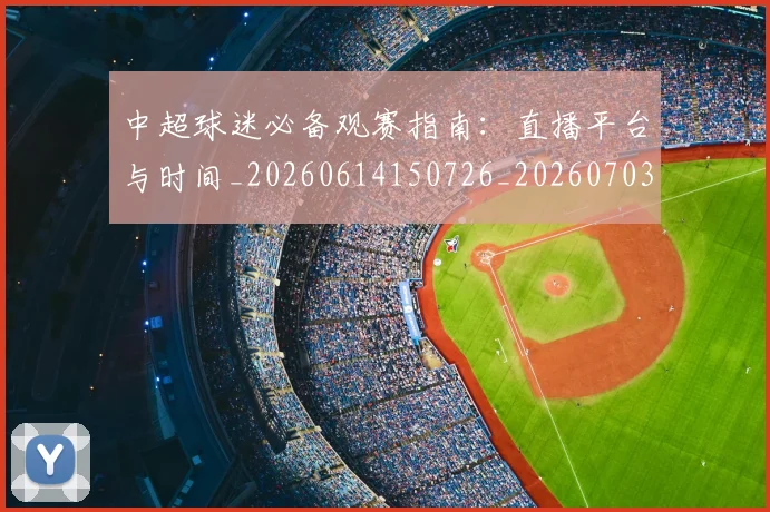 中超球迷必备观赛指南：直播平台与时间_20260614150726_20260703204835_20260716190412