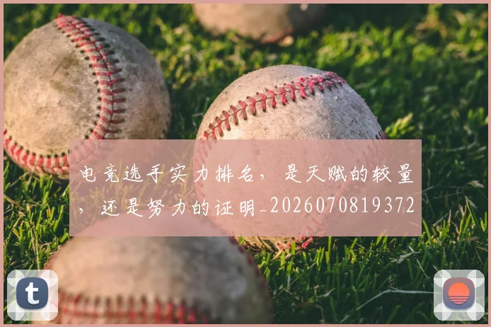 电竞选手实力排名,是天赋的较量,还是努力的证明_20260708193728