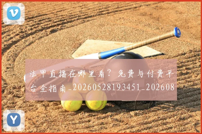 法甲直播在哪里看？免费与付费平台全指南_20260528193451_20260801172519