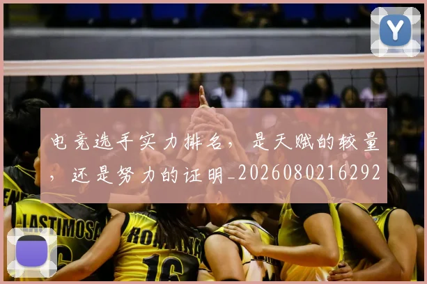电竞选手实力排名,是天赋的较量,还是努力的证明_20260802162925