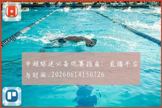中超球迷必备观赛指南：直播平台与时间_20260614150726