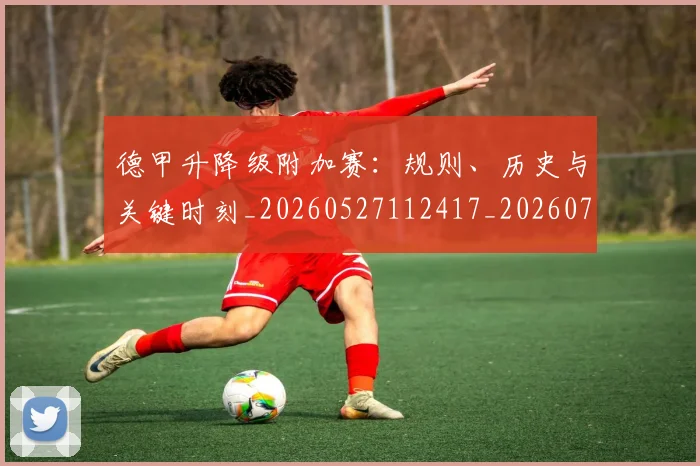 德甲升降级附加赛：规则、历史与关键时刻_20260527112417_20260704172946_20260722161128