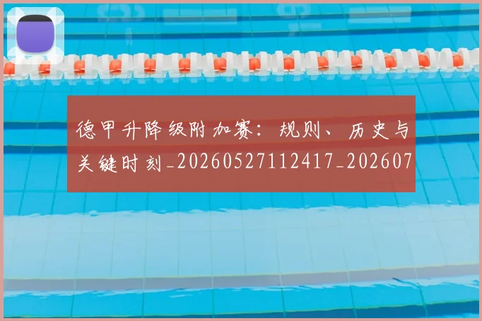 德甲升降级附加赛：规则、历史与关键时刻_20260527112417_20260704172946_20260722161128