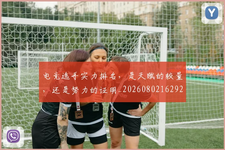 电竞选手实力排名，是天赋的较量，还是努力的证明_20260802162925