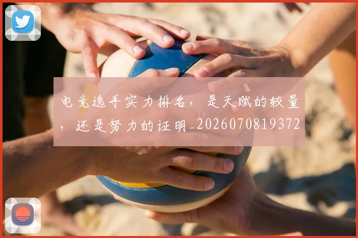 电竞选手实力排名，是天赋的较量，还是努力的证明_20260708193728