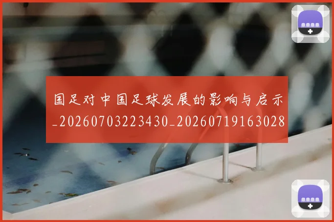 国足对中国足球发展的影响与启示_20260703223430_20260719163028
