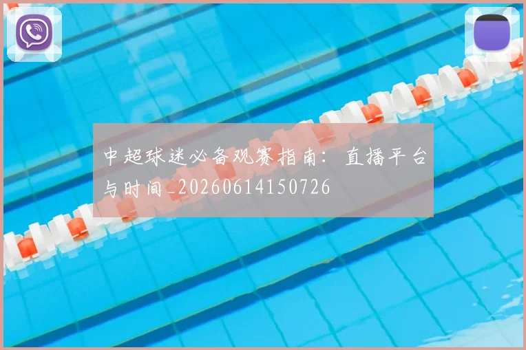 中超球迷必备观赛指南:直播平台与时间_20260614150726