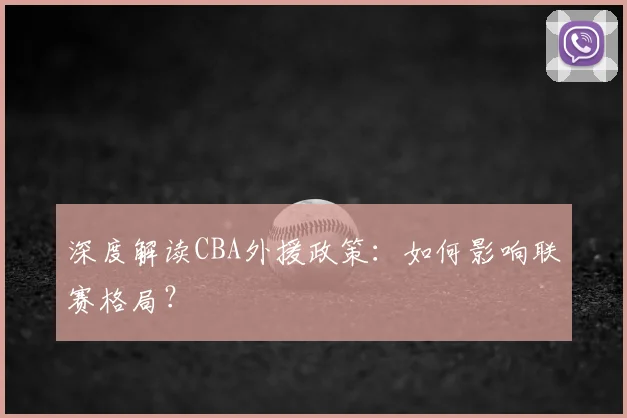 深度解读CBA外援政策：如何影响联赛格局？