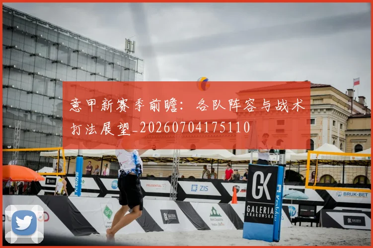 意甲新赛季前瞻：各队阵容与战术打法展望_20260704175110