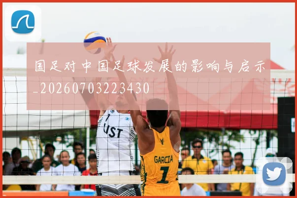 国足对中国足球发展的影响与启示_20260703223430