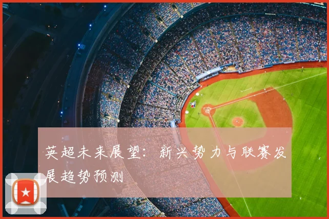 英超未来展望：新兴势力与联赛发展趋势预测